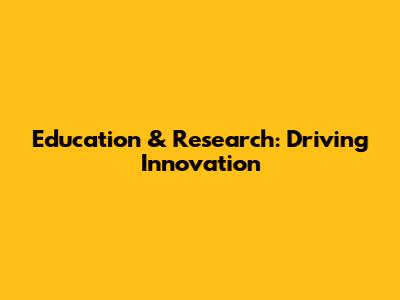 Education & Research: Driving Innovation
