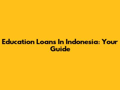 Education Loans In Indonesia: Your Guide