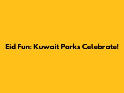 Eid Fun: Kuwait Parks Celebrate!