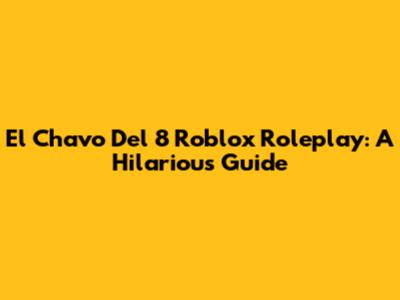 El Chavo Del 8 Roblox Roleplay: A Hilarious Guide