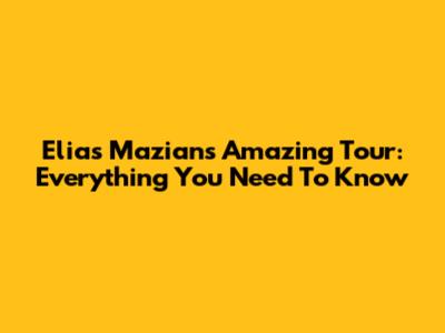 Elias Mazian's Amazing Tour: Everything You Need To Know
