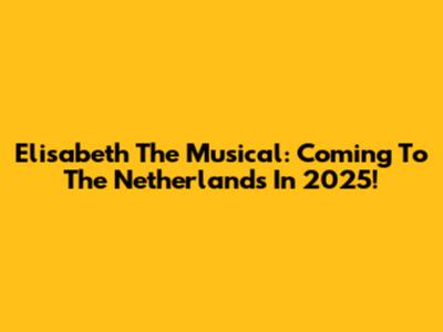 Elisabeth The Musical: Coming To The Netherlands In 2025!