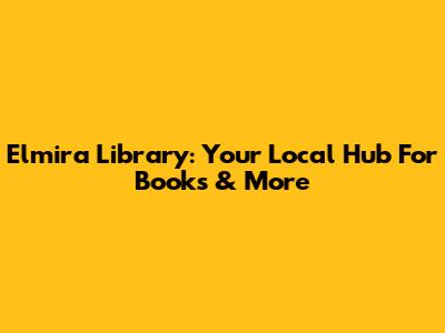 Elmira Library: Your Local Hub For Books & More