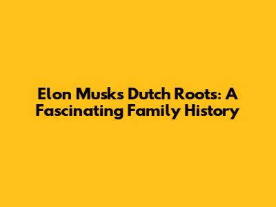Elon Musk's Dutch Roots: A Fascinating Family History