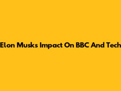Elon Musk's Impact On BBC And Tech