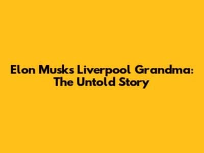Elon Musk's Liverpool Grandma: The Untold Story