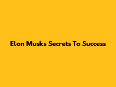 Elon Musk's Secrets To Success