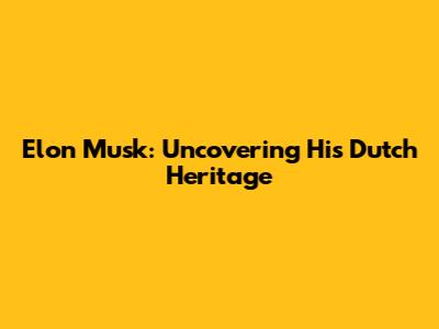 Elon Musk: Uncovering His Dutch Heritage