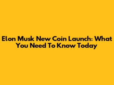 Elon Musk New Coin Launch: What You Need To Know Today