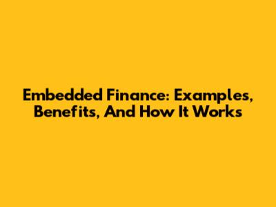Embedded Finance: Examples, Benefits, And How It Works