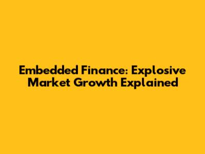 Embedded Finance: Explosive Market Growth Explained
