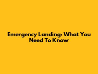 Emergency Landing: What You Need To Know