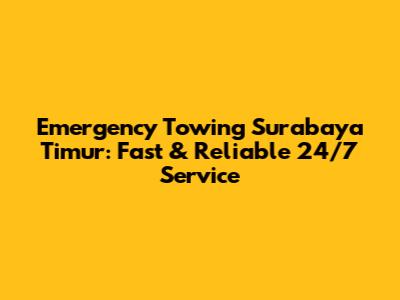 Emergency Towing Surabaya Timur: Fast & Reliable 24/7 Service