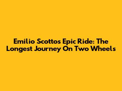 Emilio Scotto's Epic Ride: The Longest Journey On Two Wheels