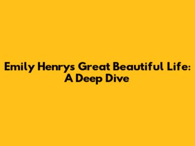 Emily Henry's 'Great Beautiful Life': A Deep Dive