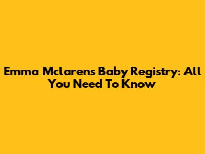 Emma Mclaren's Baby Registry: All You Need To Know
