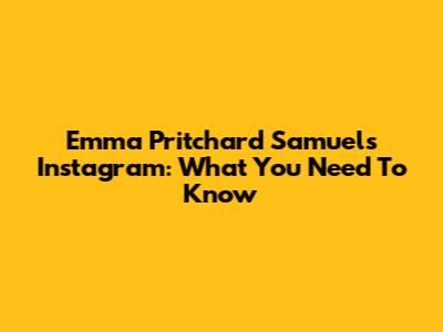Emma Pritchard Samuel's Instagram: What You Need To Know