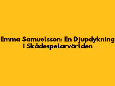 Emma Samuelsson: En Djupdykning I Skådespelarvärlden