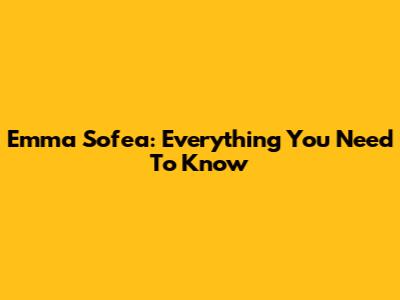 Emma Sofea: Everything You Need To Know