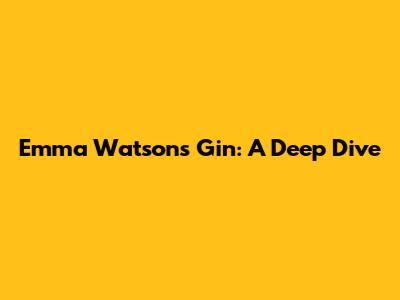 Emma Watson's Gin: A Deep Dive
