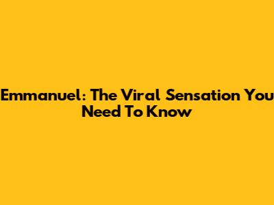 Emmanuel: The Viral Sensation You Need To Know