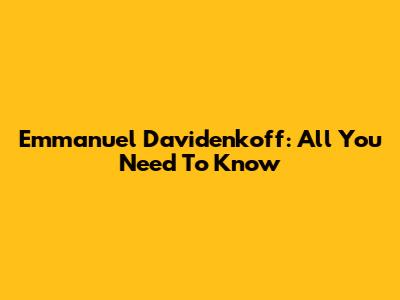 Emmanuel Davidenkoff: All You Need To Know