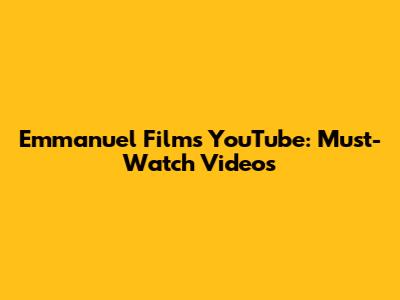 Emmanuel Films YouTube: Must-Watch Videos
