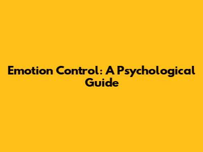 Emotion Control: A Psychological Guide