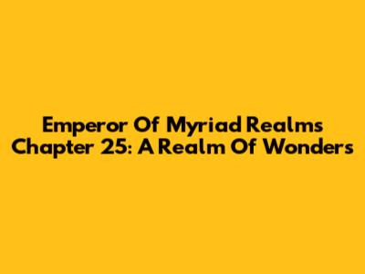 Emperor Of Myriad Realms Chapter 25: A Realm Of Wonders