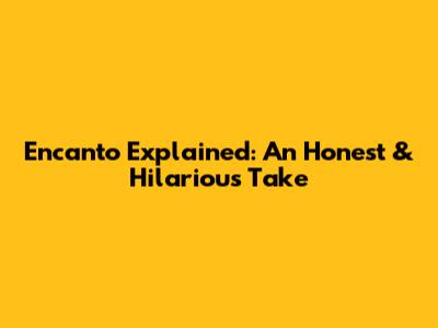 Encanto Explained: An Honest & Hilarious Take