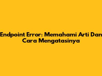Endpoint Error: Memahami Arti Dan Cara Mengatasinya