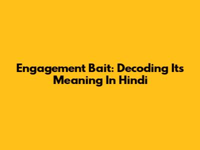 Engagement Bait: Decoding Its Meaning In Hindi