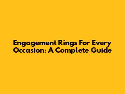 Engagement Rings For Every Occasion: A Complete Guide