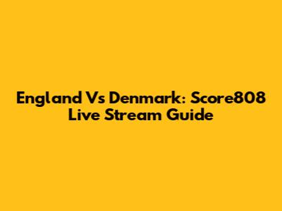 England Vs Denmark: Score808 Live Stream Guide