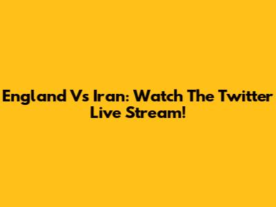 England Vs Iran: Watch The Twitter Live Stream!