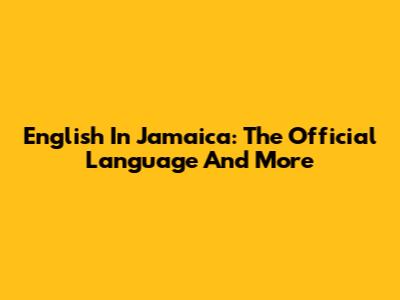 English In Jamaica: The Official Language And More