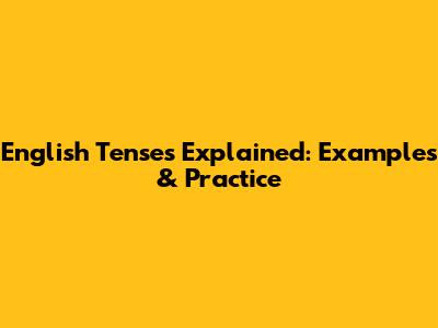 English Tenses Explained: Examples & Practice