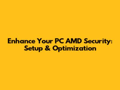 Enhance Your PC AMD Security: Setup & Optimization