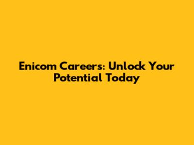 Enicom Careers: Unlock Your Potential Today