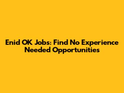 Enid OK Jobs: Find No Experience Needed Opportunities