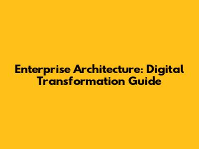 Enterprise Architecture: Digital Transformation Guide