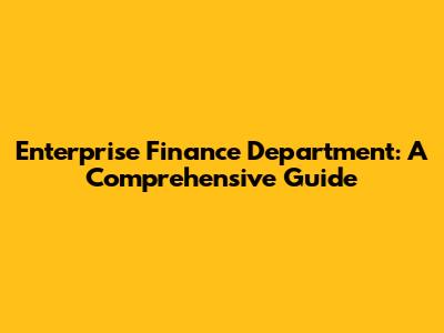 Enterprise Finance Department: A Comprehensive Guide