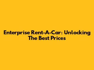 Enterprise Rent-A-Car: Unlocking The Best Prices