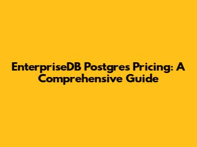 EnterpriseDB Postgres Pricing: A Comprehensive Guide