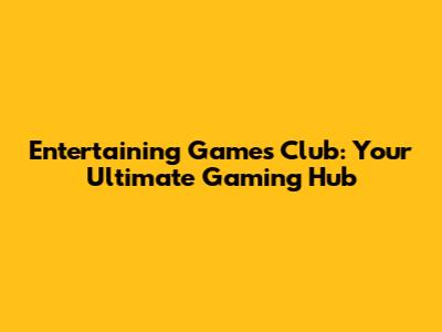 Entertaining Games Club: Your Ultimate Gaming Hub