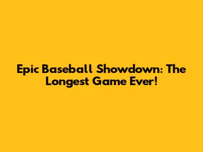 Epic Baseball Showdown: The Longest Game Ever!