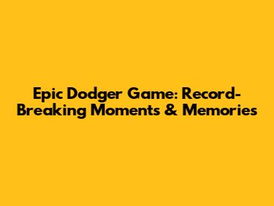 Epic Dodger Game: Record-Breaking Moments & Memories