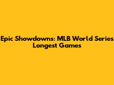 Epic Showdowns: MLB World Series' Longest Games