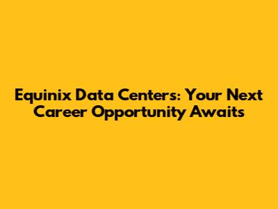 Equinix Data Centers: Your Next Career Opportunity Awaits