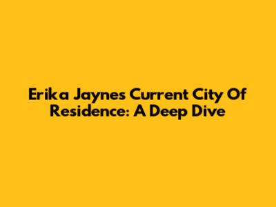 Erika Jayne's Current City Of Residence: A Deep Dive